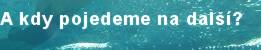 A kdy pojedeme na dal��?
