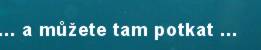 ... a m��ete tam potkat ...